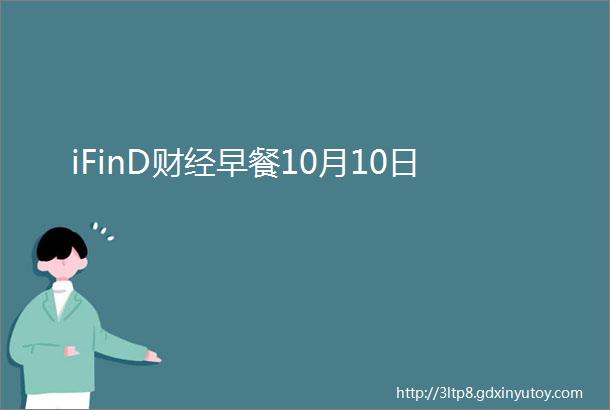 iFinD财经早餐10月10日